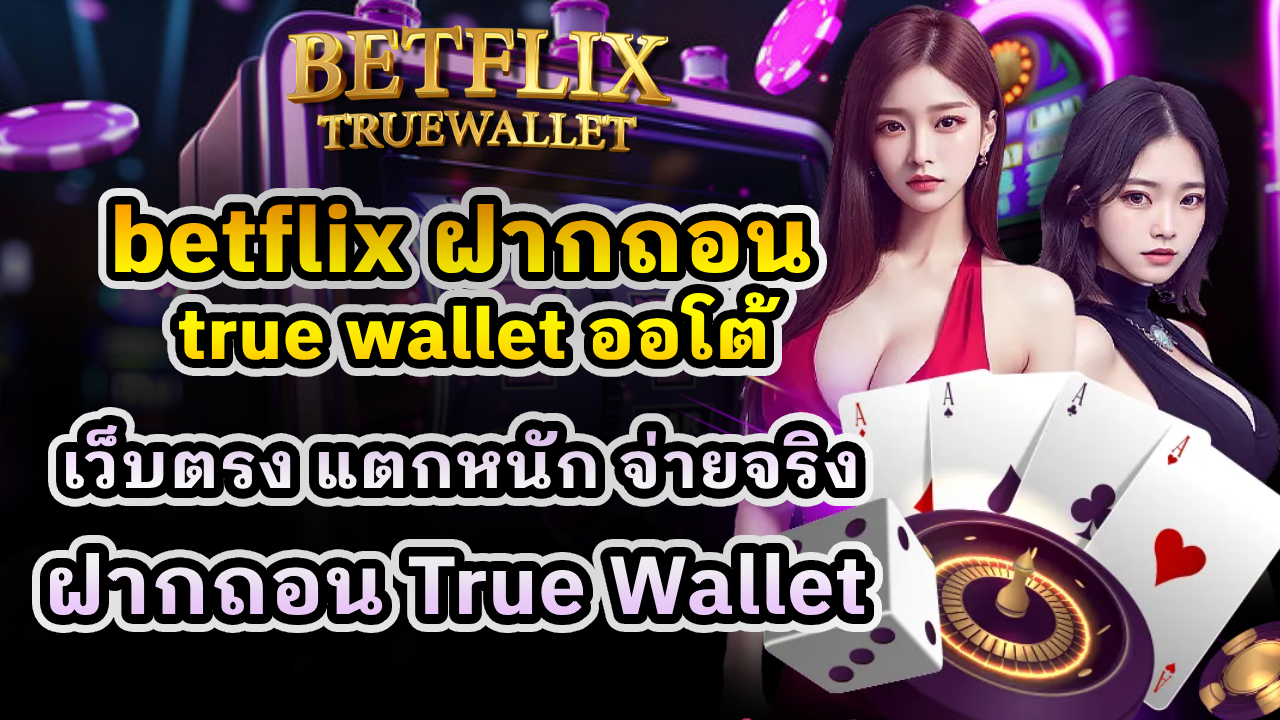 betflix ฝากถอน true wallet ออโต้
